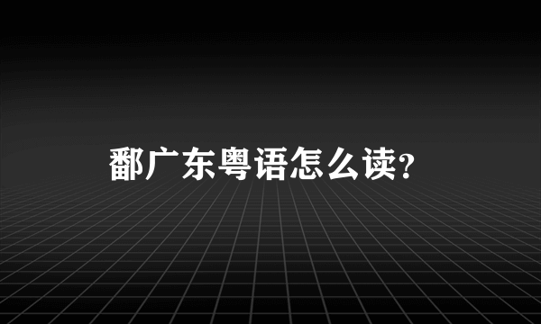 鄱广东粤语怎么读？