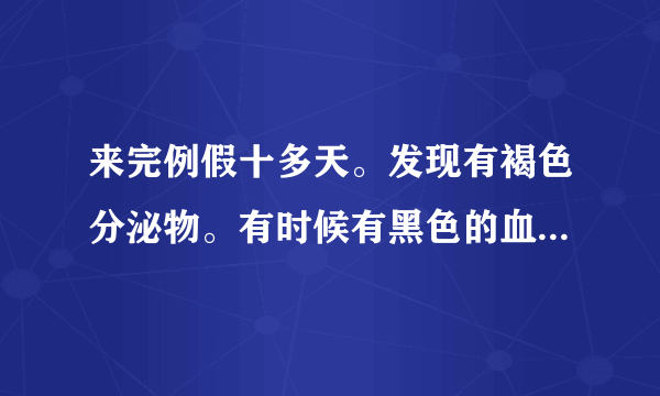 来完例假十多天。发现有褐色分泌物。有时候有黑色的血...