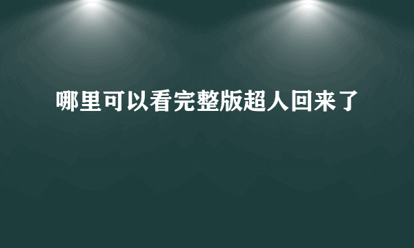 哪里可以看完整版超人回来了