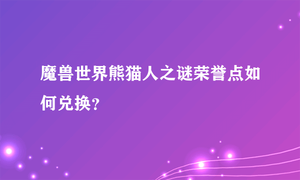 魔兽世界熊猫人之谜荣誉点如何兑换？