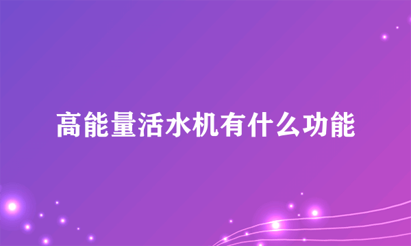 高能量活水机有什么功能