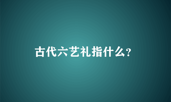 古代六艺礼指什么？