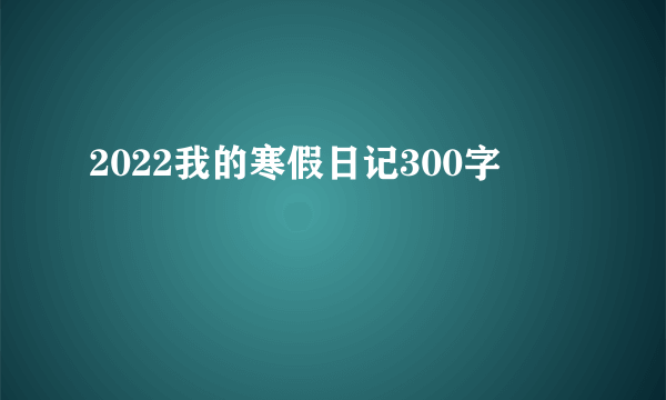 2022我的寒假日记300字