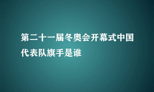 第二十一届冬奥会开幕式中国代表队旗手是谁