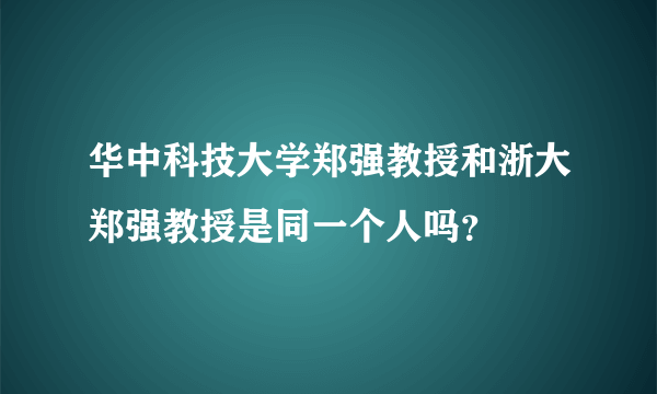 华中科技大学郑强教授和浙大郑强教授是同一个人吗？