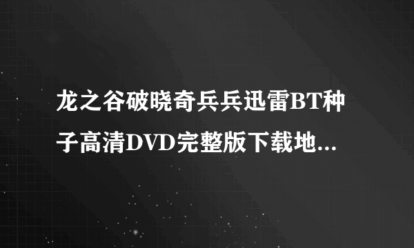 龙之谷破晓奇兵兵迅雷BT种子高清DVD完整版下载地址哪里有?