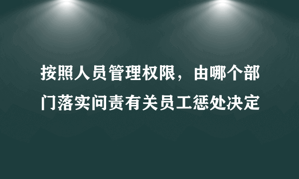 按照人员管理权限，由哪个部门落实问责有关员工惩处决定