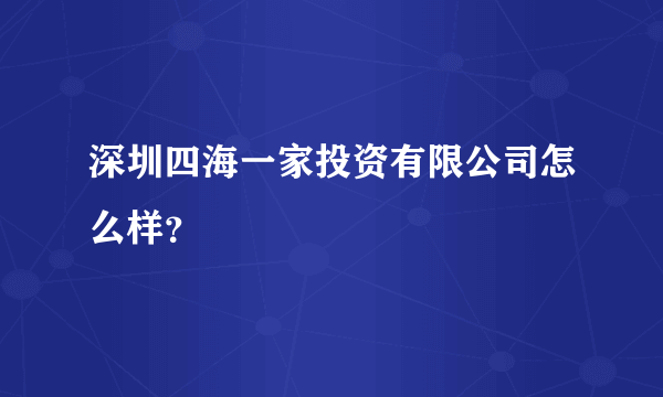 深圳四海一家投资有限公司怎么样？