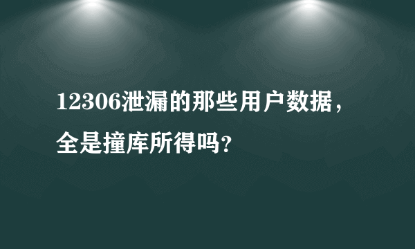 12306泄漏的那些用户数据，全是撞库所得吗？