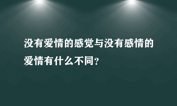 没有爱情的感觉与没有感情的爱情有什么不同？