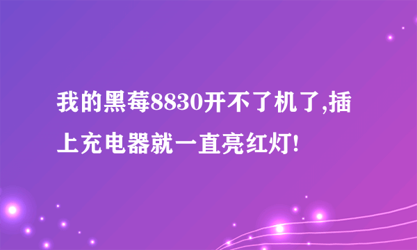 我的黑莓8830开不了机了,插上充电器就一直亮红灯!