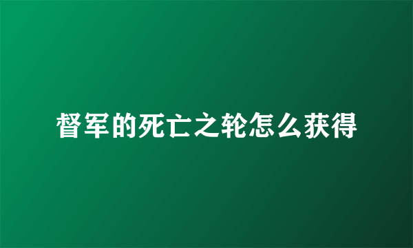 督军的死亡之轮怎么获得