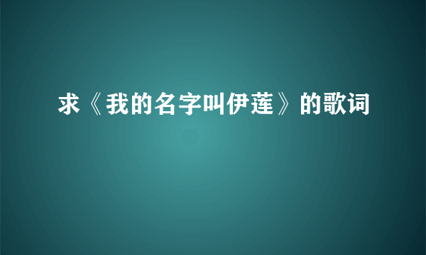 求《我的名字叫伊莲》的歌词