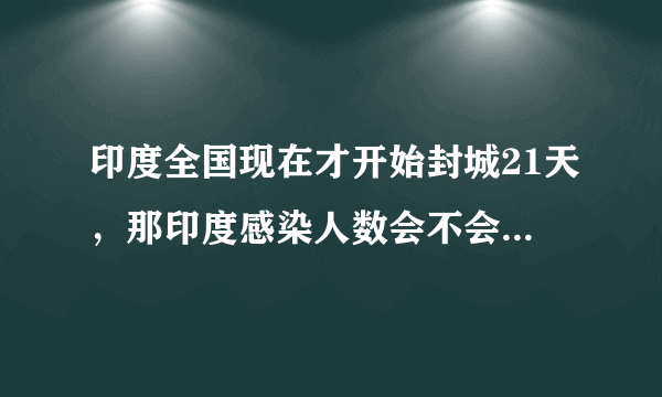 印度全国现在才开始封城21天，那印度感染人数会不会出现爆发式增长呢？