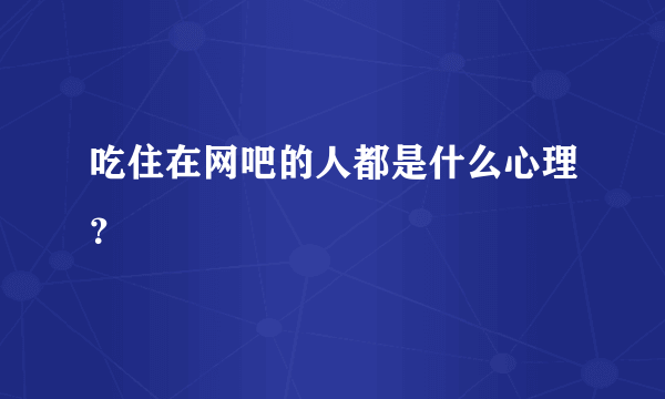 吃住在网吧的人都是什么心理？