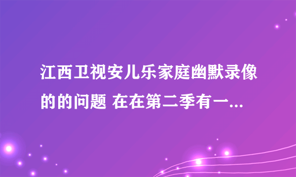 江西卫视安儿乐家庭幽默录像的的问题 在在第二季有一期嘉宾是黄艺馨、郭恺、卓乐那一期是什么时候？