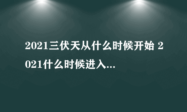 2021三伏天从什么时候开始 2021什么时候进入三伏天气