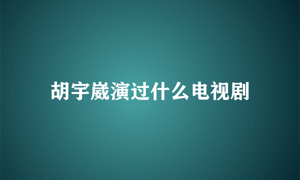 胡宇崴演过什么电视剧