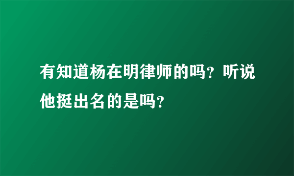 有知道杨在明律师的吗？听说他挺出名的是吗？