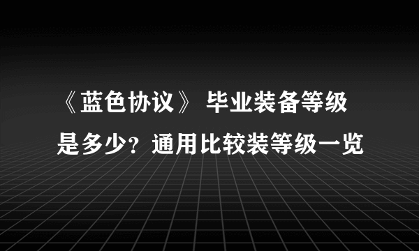 《蓝色协议》 毕业装备等级是多少？通用比较装等级一览