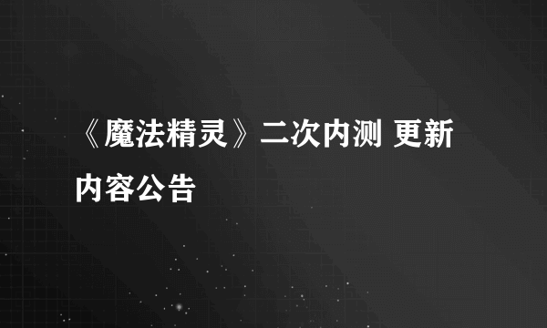 《魔法精灵》二次内测 更新内容公告