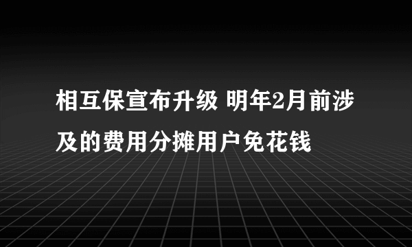 相互保宣布升级 明年2月前涉及的费用分摊用户免花钱