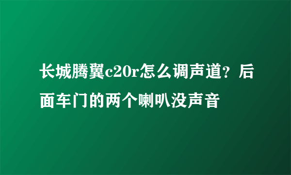 长城腾翼c20r怎么调声道？后面车门的两个喇叭没声音