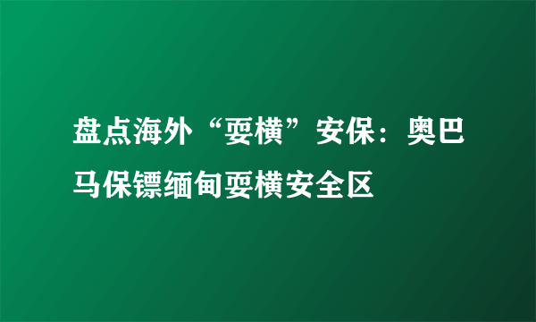 盘点海外“耍横”安保：奥巴马保镖缅甸耍横安全区