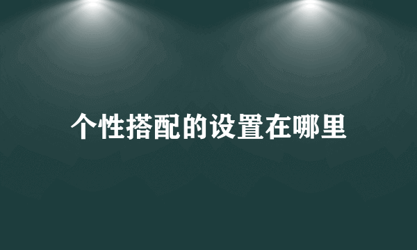 个性搭配的设置在哪里