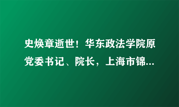 史焕章逝世！华东政法学院原党委书记、院长，上海市锦天城律师事务所创始人之一