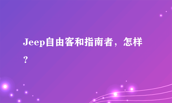 Jeep自由客和指南者，怎样？