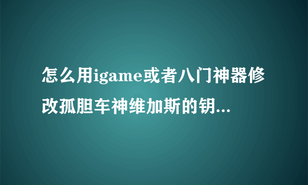 怎么用igame或者八门神器修改孤胆车神维加斯的钥匙 我iOS