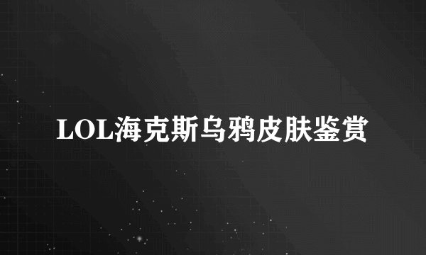 LOL海克斯乌鸦皮肤鉴赏