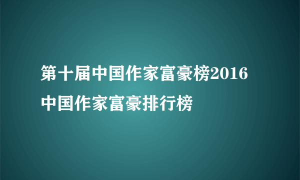 第十届中国作家富豪榜2016 中国作家富豪排行榜