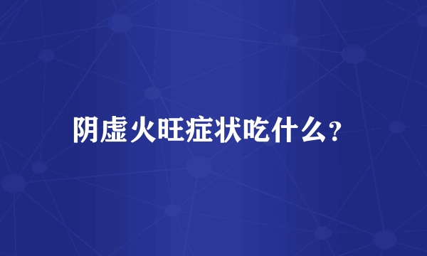 阴虚火旺症状吃什么？