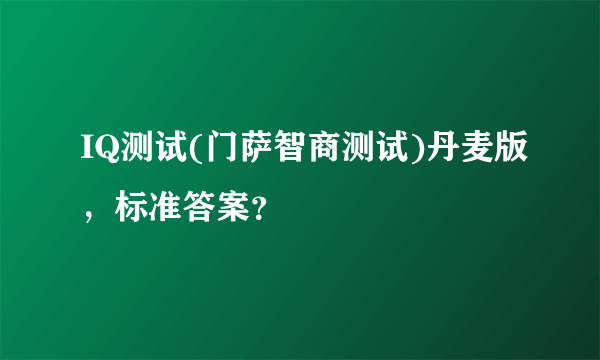 IQ测试(门萨智商测试)丹麦版，标准答案？