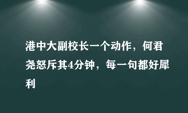 港中大副校长一个动作，何君尧怒斥其4分钟，每一句都好犀利