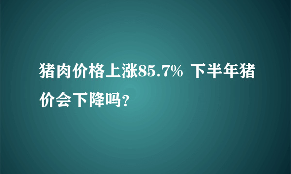 猪肉价格上涨85.7% 下半年猪价会下降吗？