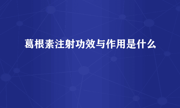 葛根素注射功效与作用是什么