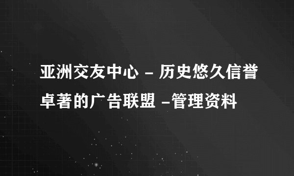 亚洲交友中心 - 历史悠久信誉卓著的广告联盟 -管理资料