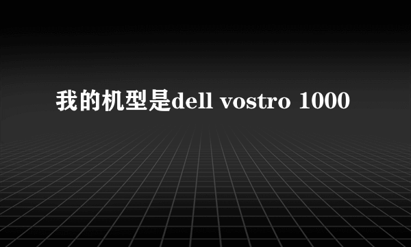 我的机型是dell vostro 1000