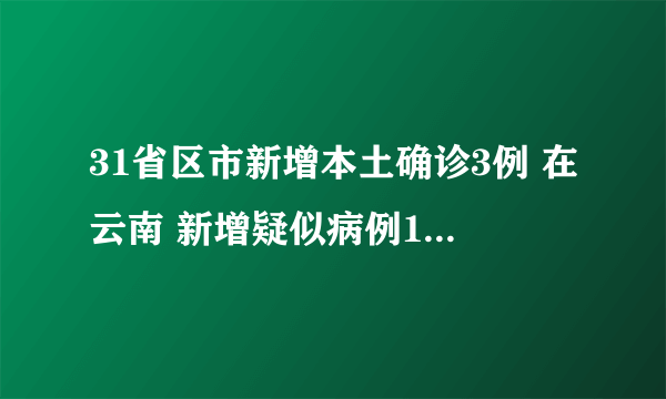 31省区市新增本土确诊3例 在云南 新增疑似病例1例在上海