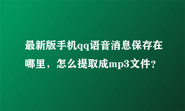 最新版手机qq语音消息保存在哪里，怎么提取成mp3文件？