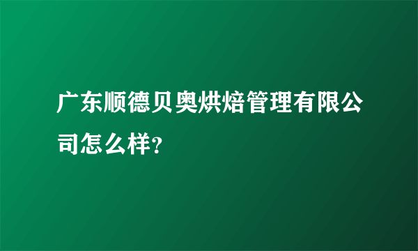 广东顺德贝奥烘焙管理有限公司怎么样？