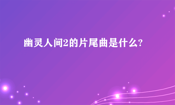 幽灵人间2的片尾曲是什么?