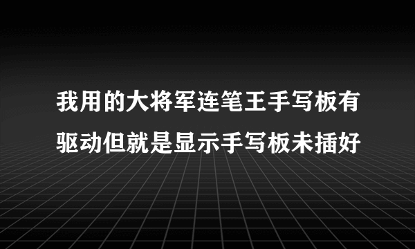 我用的大将军连笔王手写板有驱动但就是显示手写板未插好