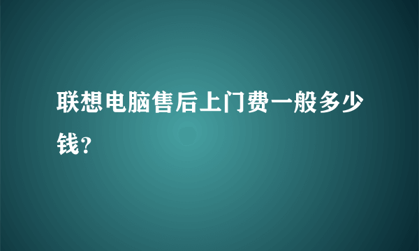 联想电脑售后上门费一般多少钱？