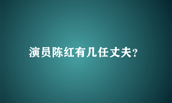 演员陈红有几任丈夫？