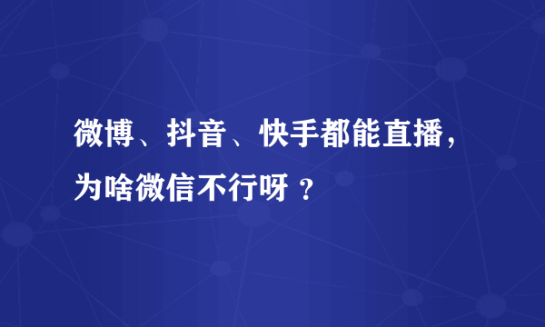 微博、抖音、快手都能直播，为啥微信不行呀 ？