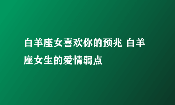 白羊座女喜欢你的预兆 白羊座女生的爱情弱点